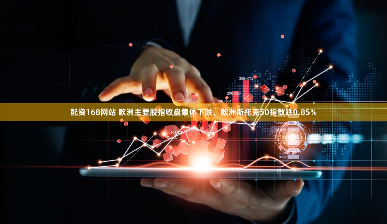 配资168网站 欧洲主要股指收盘集体下跌，欧洲斯托克50指数跌0.85%