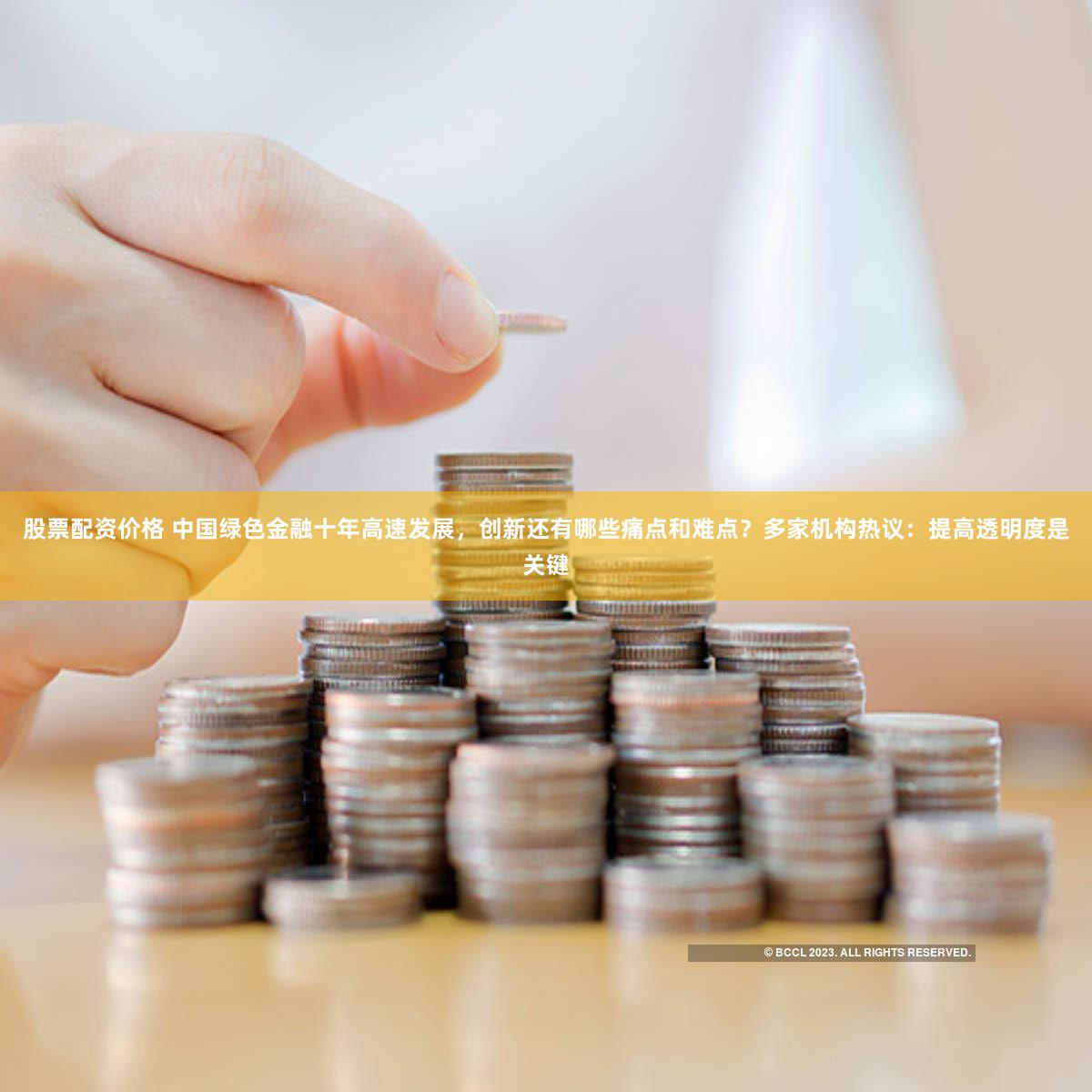 股票配资价格 中国绿色金融十年高速发展，创新还有哪些痛点和难点？多家机构热议：提高透明度是关键