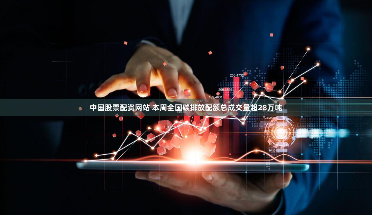 中国股票配资网站 本周全国碳排放配额总成交量超28万吨