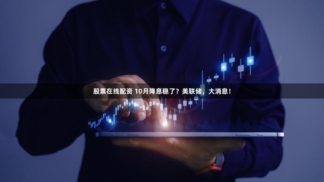 股票在线配资 10月降息稳了？美联储，大消息！