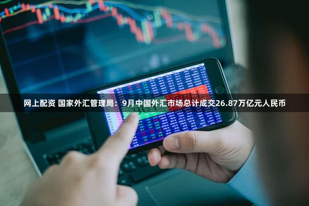 网上配资 国家外汇管理局：9月中国外汇市场总计成交26.87万亿元人民币