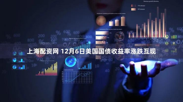 上海配资网 12月6日美国国债收益率涨跌互现
