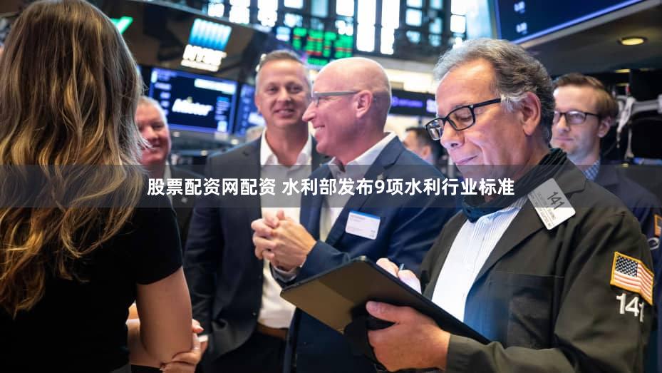 股票配资网配资 水利部发布9项水利行业标准