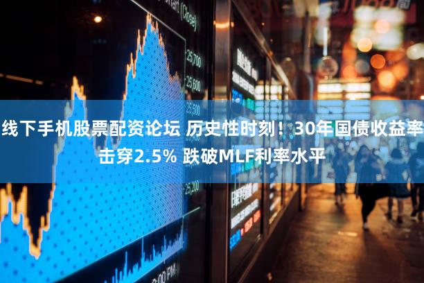 线下手机股票配资论坛 历史性时刻!30年国债收益率击穿2.5% 跌破MLF利率水平