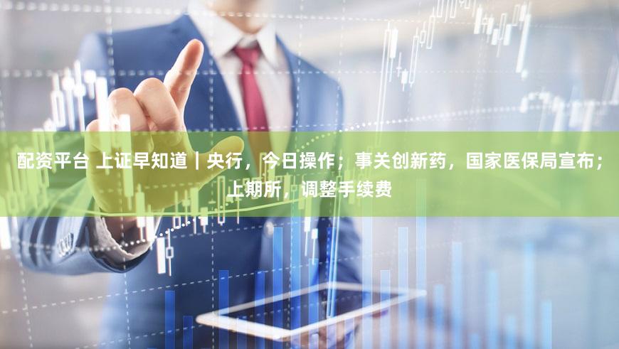 配资平台 上证早知道|央行,今日操作;事关创新药,国家医保局宣布;上期所,调整手续费