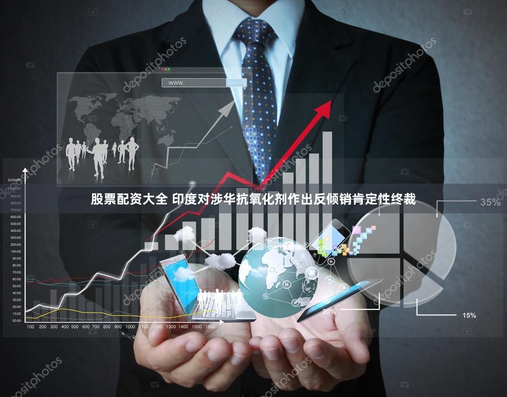 股票配资大全 印度对涉华抗氧化剂作出反倾销肯定性终裁