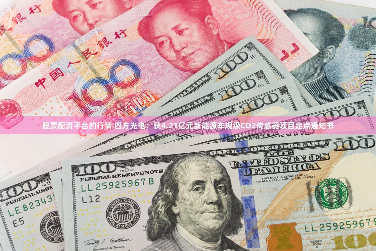 股票配资平台的行情 四方光电：获4.21亿元新能源车规级CO2传感器项目定点通知书