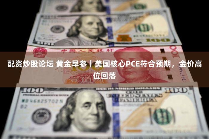 配资炒股论坛 黄金早参丨美国核心PCE符合预期,金价高位回落