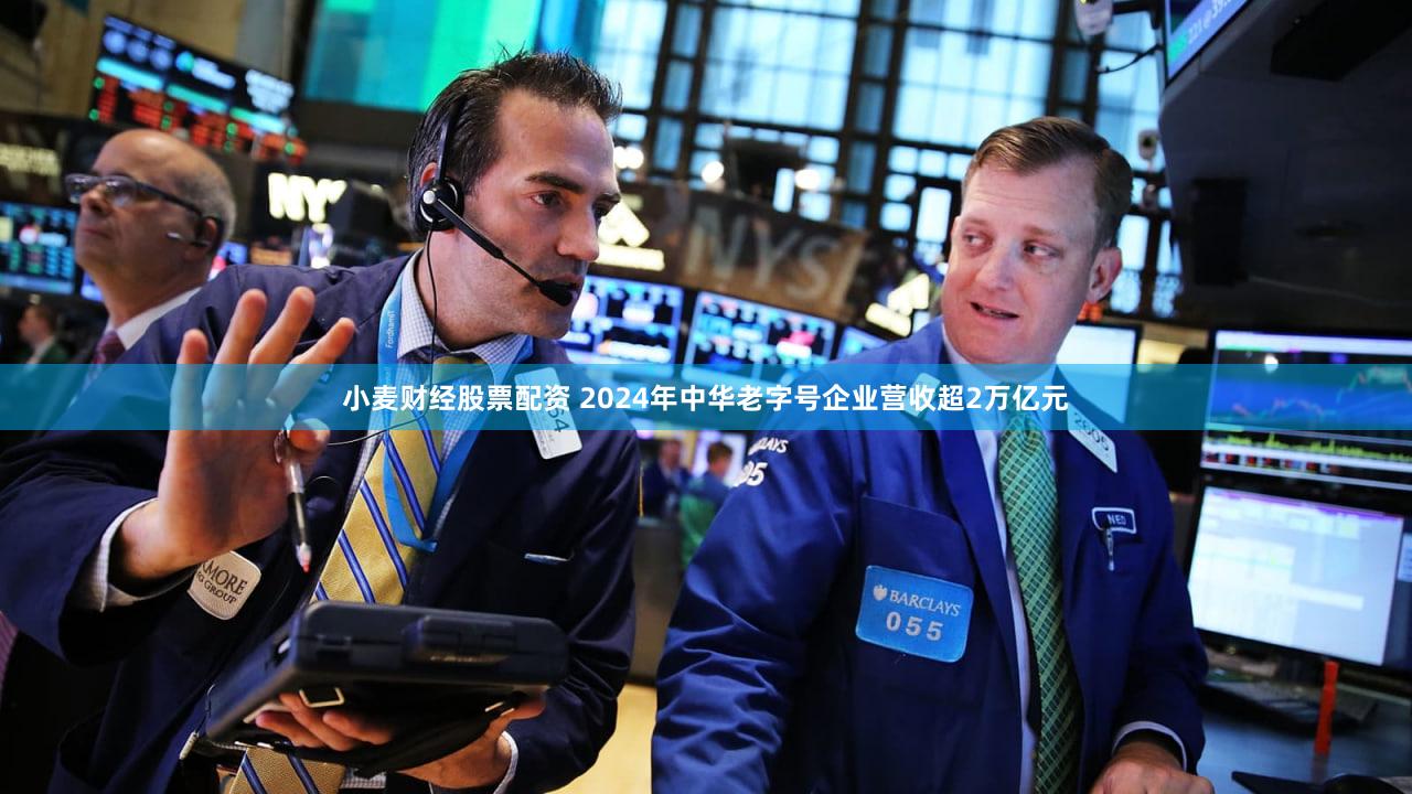 小麦财经股票配资 2024年中华老字号企业营收超2万亿元