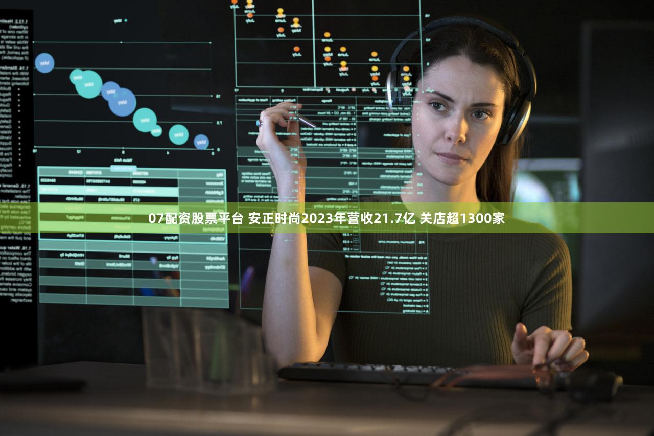 07配资股票平台 安正时尚2023年营收21.7亿 关店超1300家