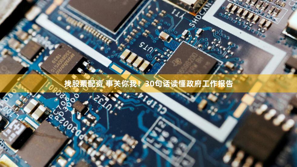 找股票配资 事关你我!30句话读懂政府工作报告