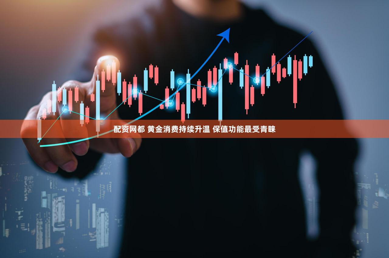 配资网都 黄金消费持续升温 保值功能最受青睐