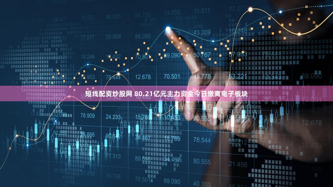 短线配资炒股网 80.21亿元主力资金今日撤离电子板块