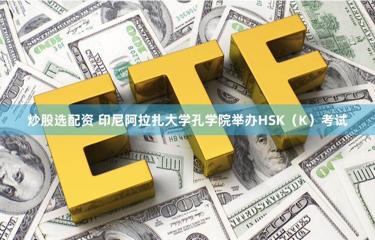 炒股选配资 印尼阿拉扎大学孔学院举办HSK（K）考试