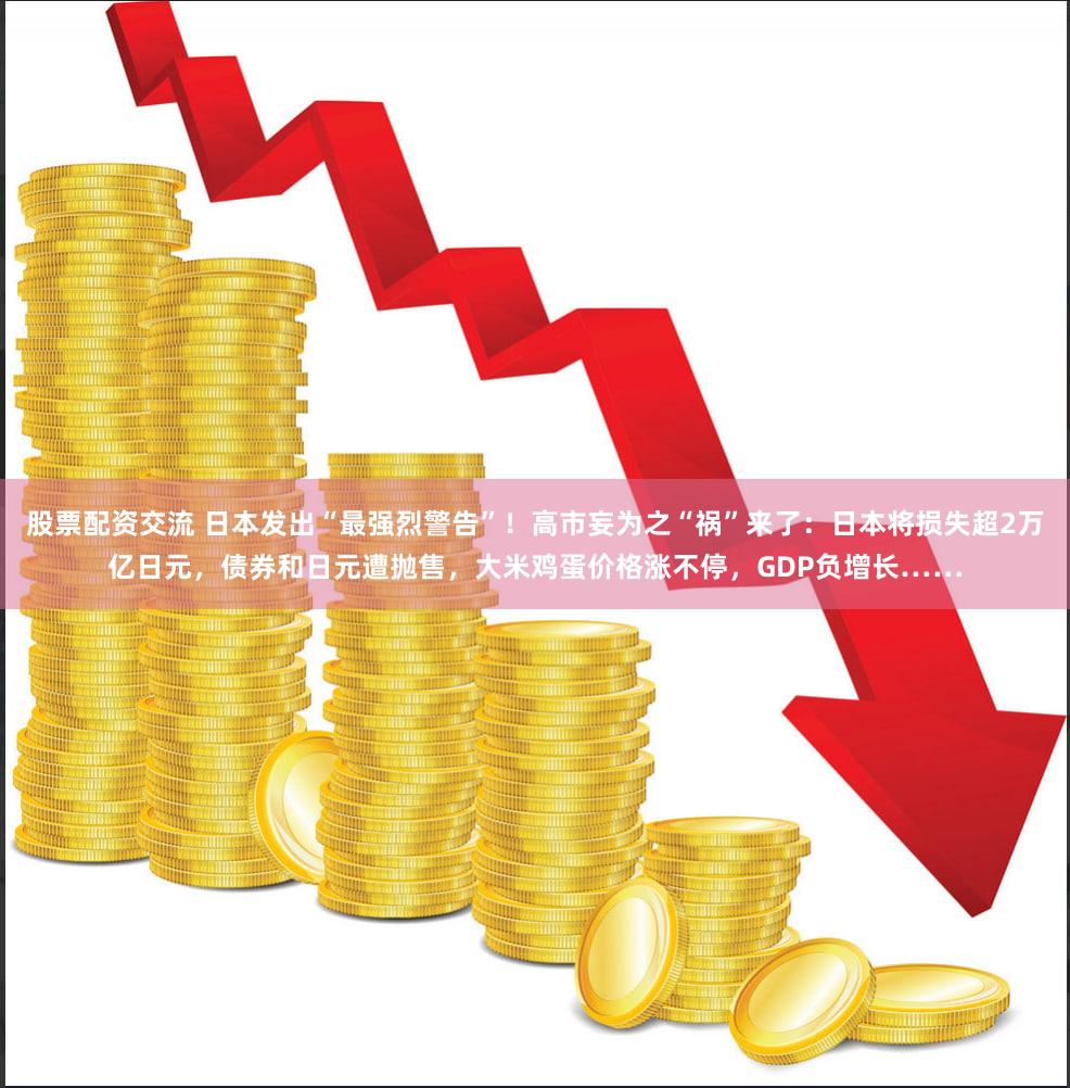 股票配资交流 日本发出“最强烈警告”！高市妄为之“祸”来了：日本将损失超2万亿日元，债券和日元遭抛售，大米鸡蛋价格涨不停，GDP负增长……