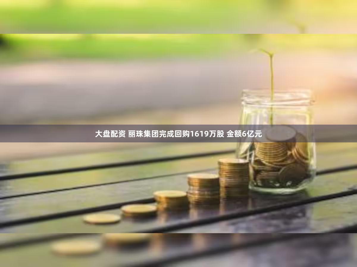 大盘配资 丽珠集团完成回购1619万股 金额6亿元