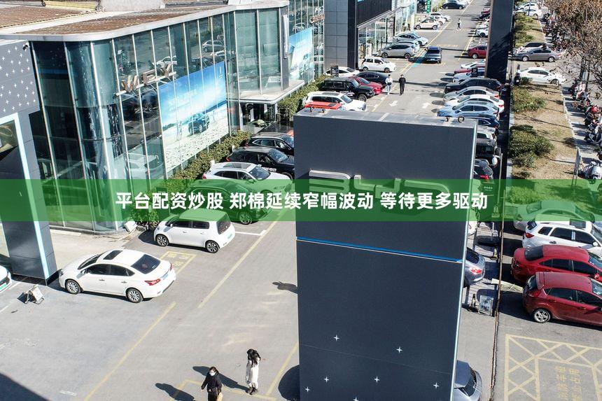 平台配资炒股 郑棉延续窄幅波动 等待更多驱动