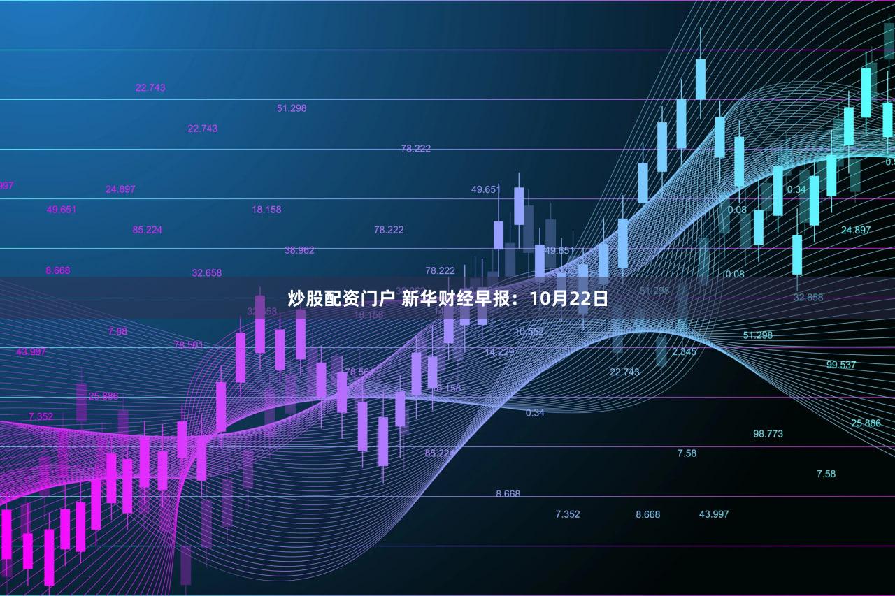 炒股配资门户 新华财经早报：10月22日
