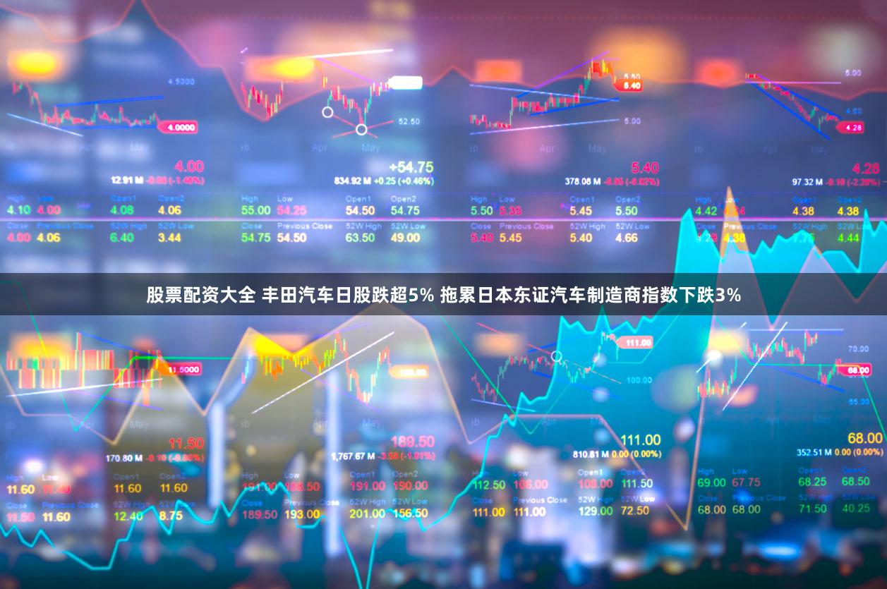 股票配资大全 丰田汽车日股跌超5% 拖累日本东证汽车制造商指数下跌3%