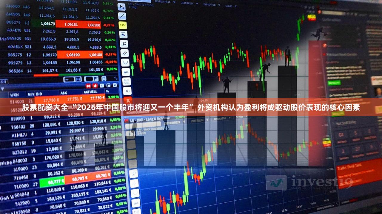 股票配资大全 “2026年中国股市将迎又一个丰年” 外资机构认为盈利将成驱动股价表现的核心因素