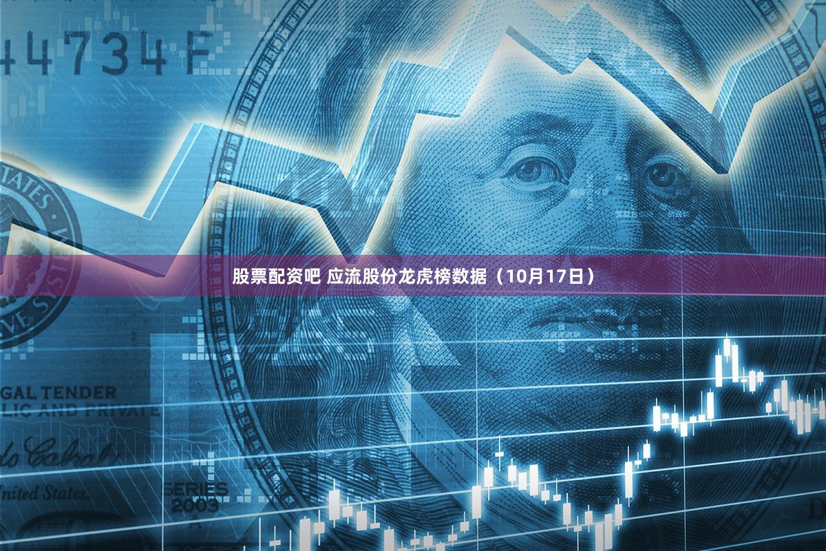 股票配资吧 应流股份龙虎榜数据（10月17日）