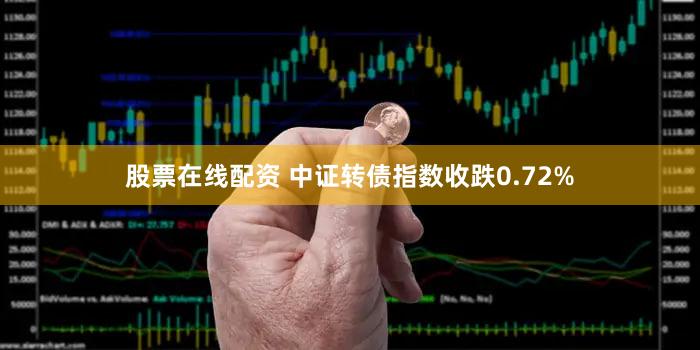 股票在线配资 中证转债指数收跌0.72%