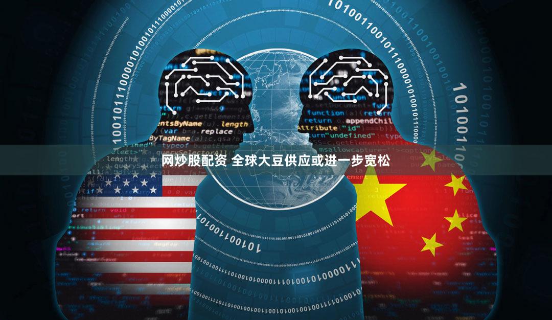 网炒股配资 全球大豆供应或进一步宽松