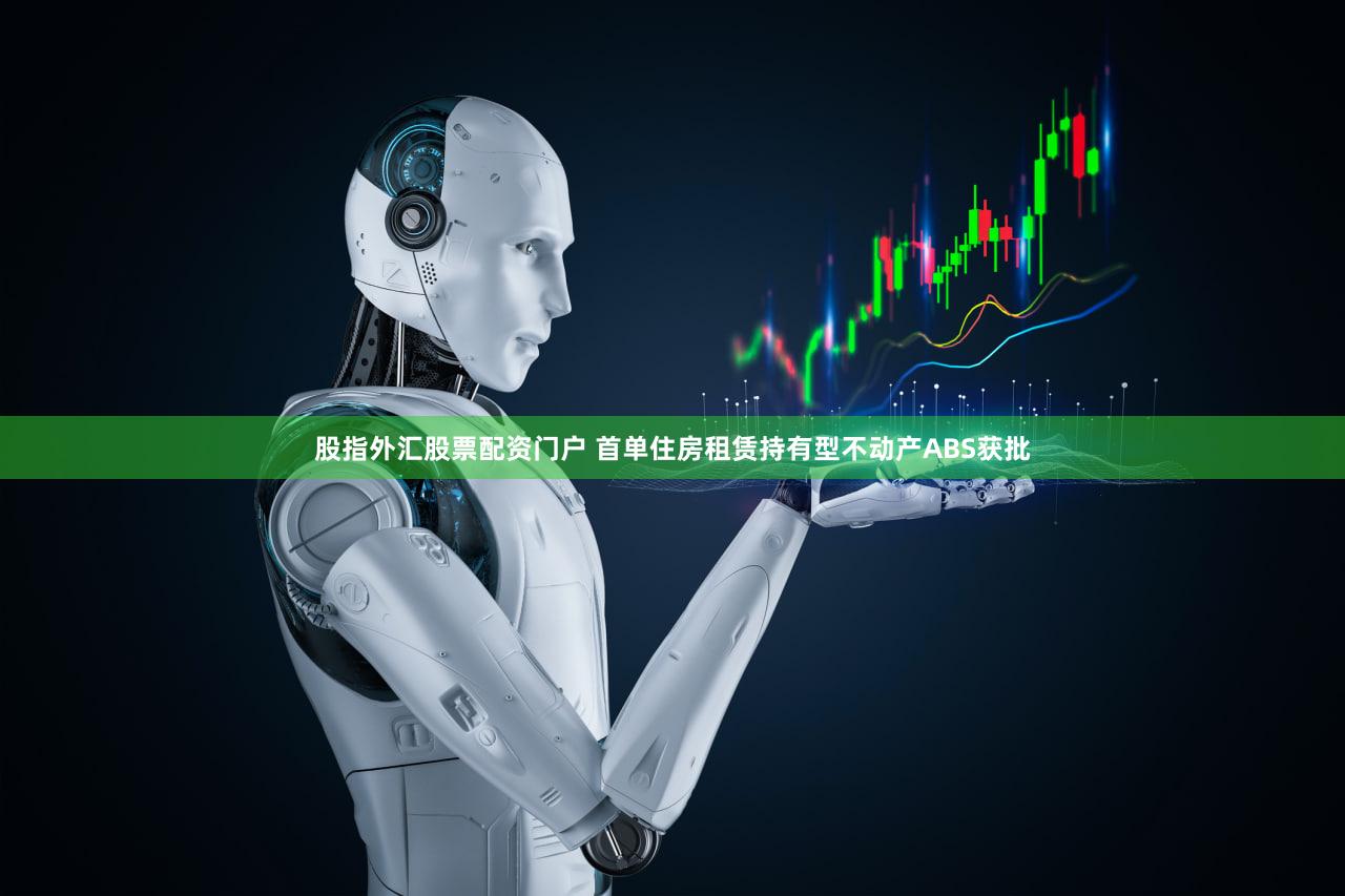 股指外汇股票配资门户 首单住房租赁持有型不动产ABS获批