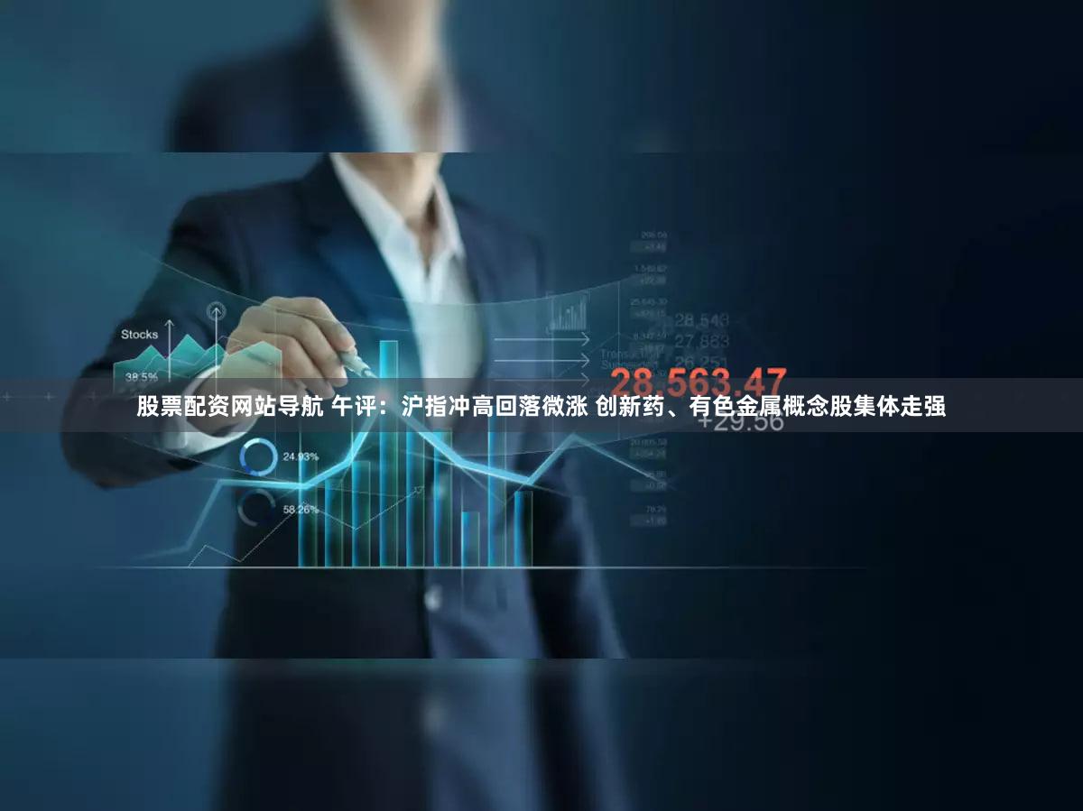 股票配资网站导航 午评：沪指冲高回落微涨 创新药、有色金属概念股集体走强