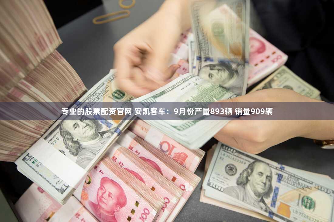 专业的股票配资官网 安凯客车：9月份产量893辆 销量909辆