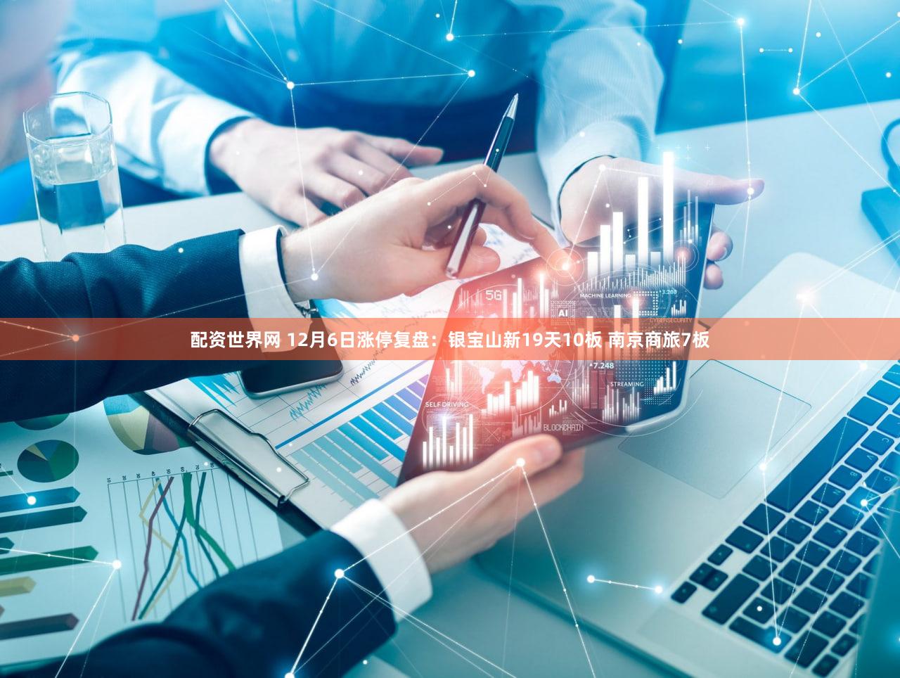 配资世界网 12月6日涨停复盘：银宝山新19天10板 南京商旅7板