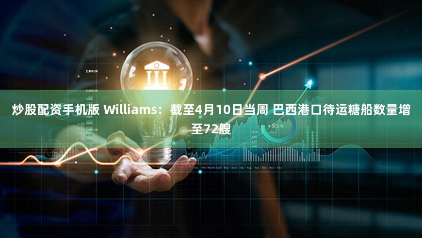 炒股配资手机版 Williams：截至4月10日当周 巴西港口待运糖船数量增至72艘