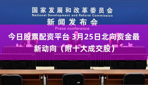 今日股票配资平台 3月25日北向资金最新动向（附十大成交股）
