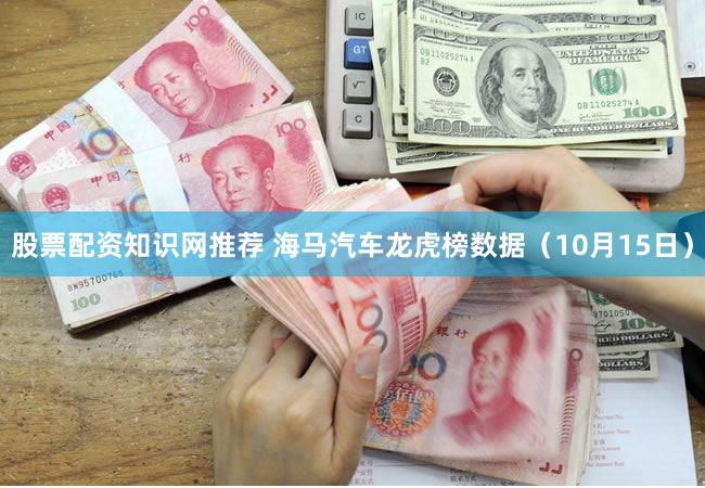股票配资知识网推荐 海马汽车龙虎榜数据（10月15日）
