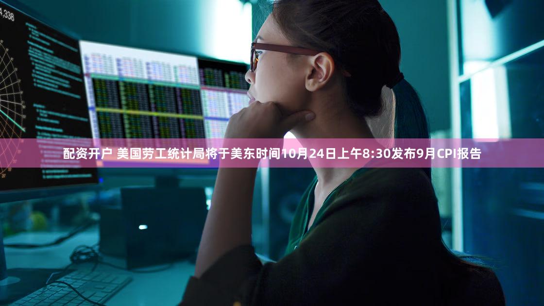 配资开户 美国劳工统计局将于美东时间10月24日上午8:30发布9月CPI报告