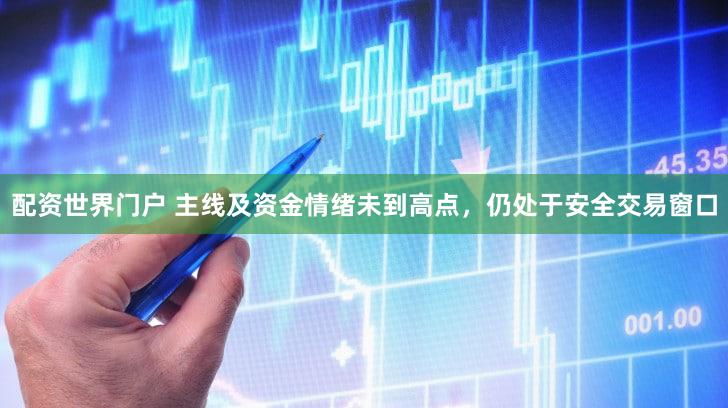 配资世界门户 主线及资金情绪未到高点，仍处于安全交易窗口