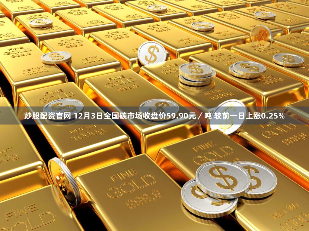 炒股配资官网 12月3日全国碳市场收盘价59.90元/吨 较前一日上涨0.25%