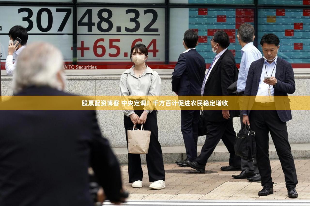 股票配资博客 中央定调！千方百计促进农民稳定增收