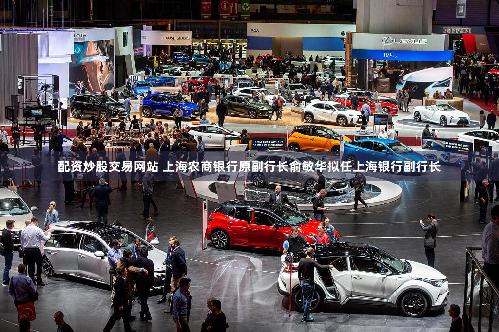 配资炒股交易网站 上海农商银行原副行长俞敏华拟任上海银行副行长