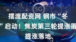 摆渡配资网 钢市“冬储”启动！焦炭第三轮提涨落地