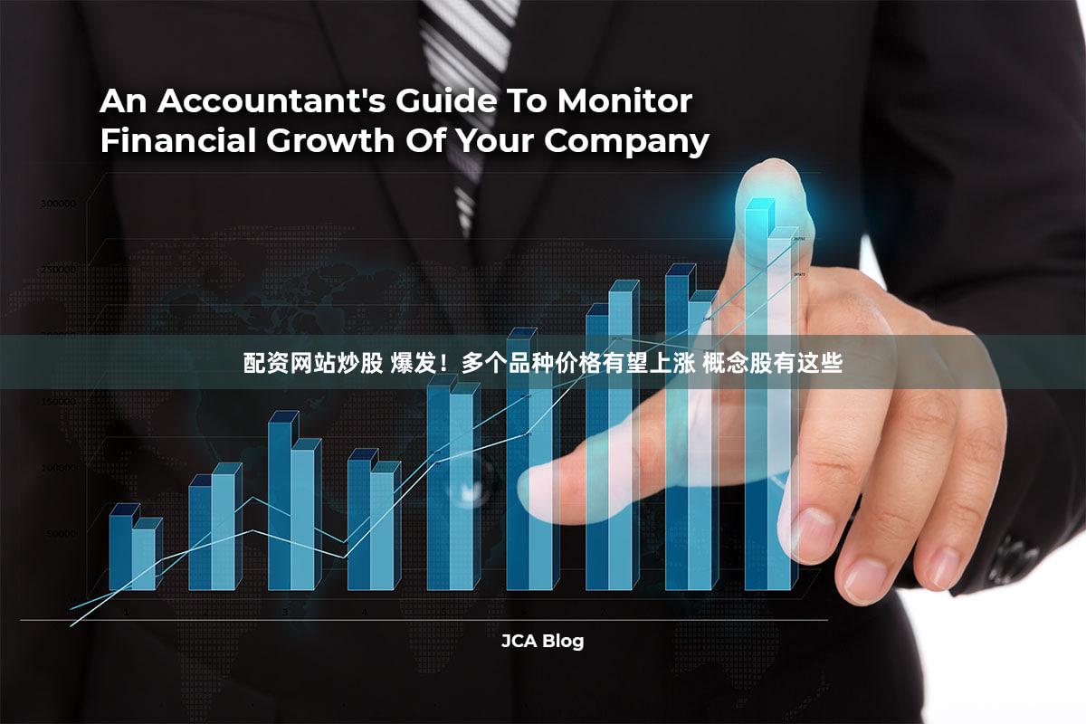 配资网站炒股 爆发！多个品种价格有望上涨 概念股有这些