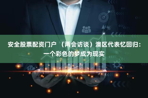 安全股票配资门户 (两会访谈)澳区代表忆回归:一个彩色的梦成为现实