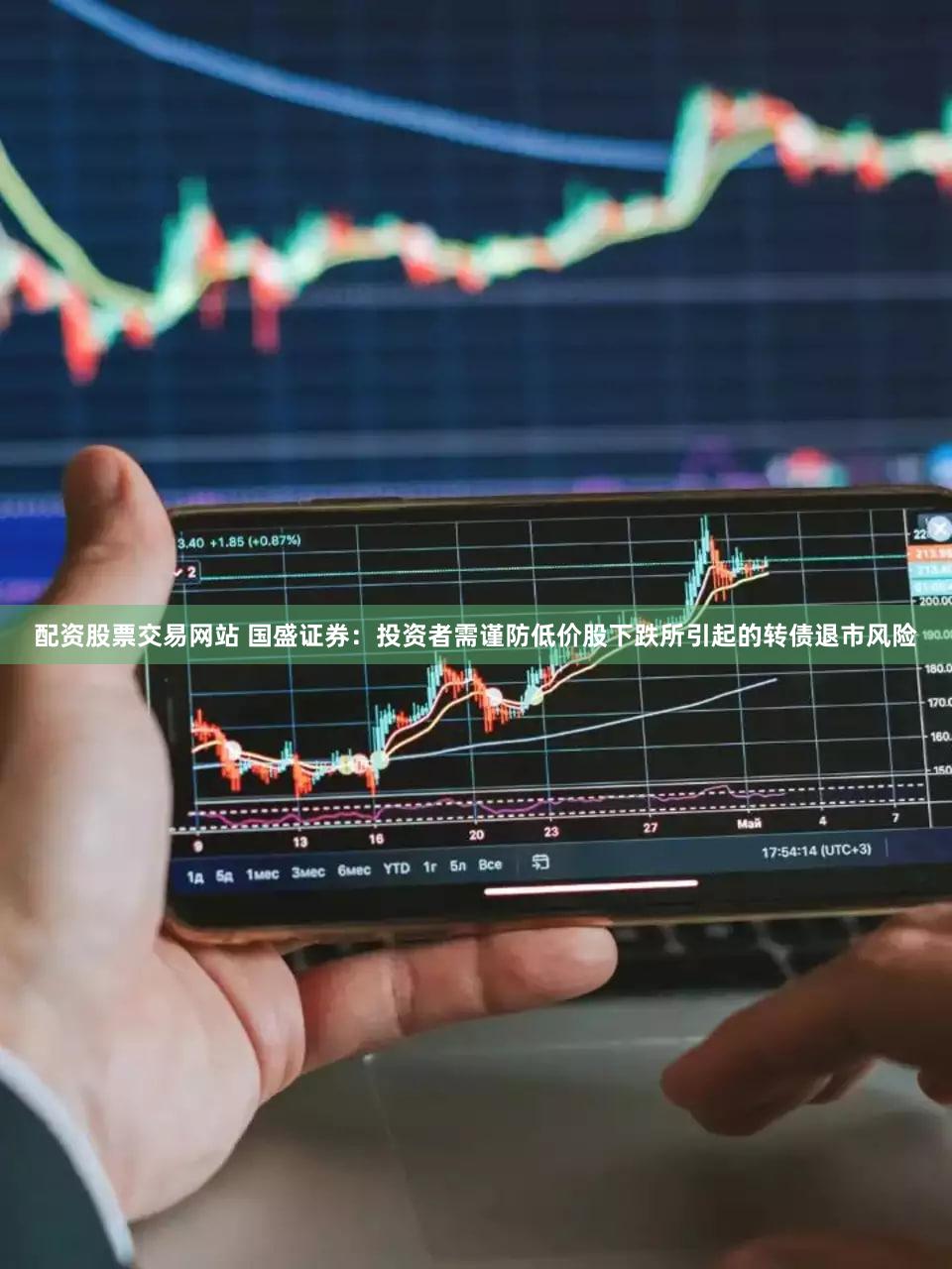 配资股票交易网站 国盛证券：投资者需谨防低价股下跌所引起的转债退市风险