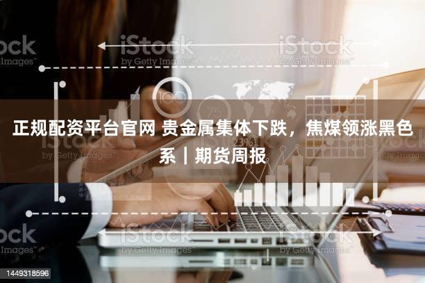 正规配资平台官网 贵金属集体下跌，焦煤领涨黑色系｜期货周报