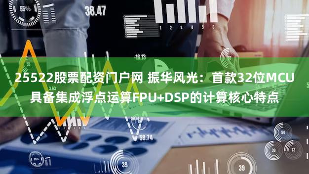 25522股票配资门户网 振华风光：首款32位MCU具备集成浮点运算FPU+DSP的计算核心特点
