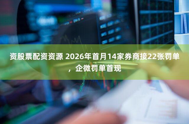 资股票配资资源 2026年首月14家券商接22张罚单，企微罚单首现