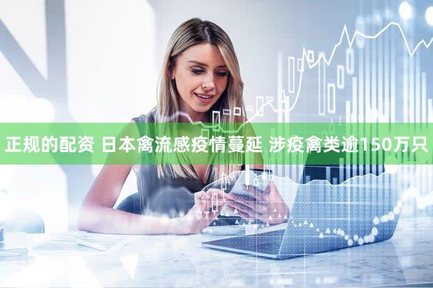 正规的配资 日本禽流感疫情蔓延 涉疫禽类逾150万只