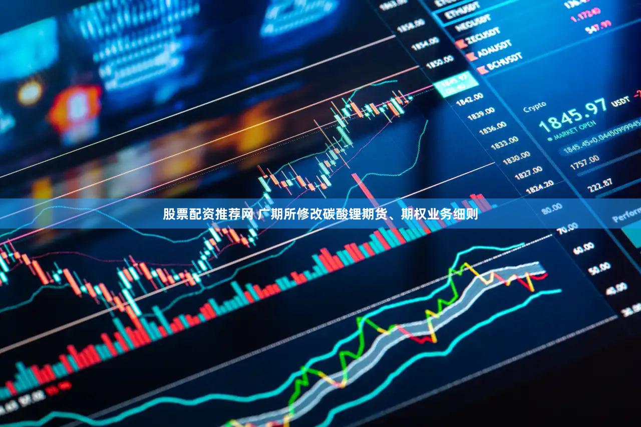 股票配资推荐网 广期所修改碳酸锂期货、期权业务细则