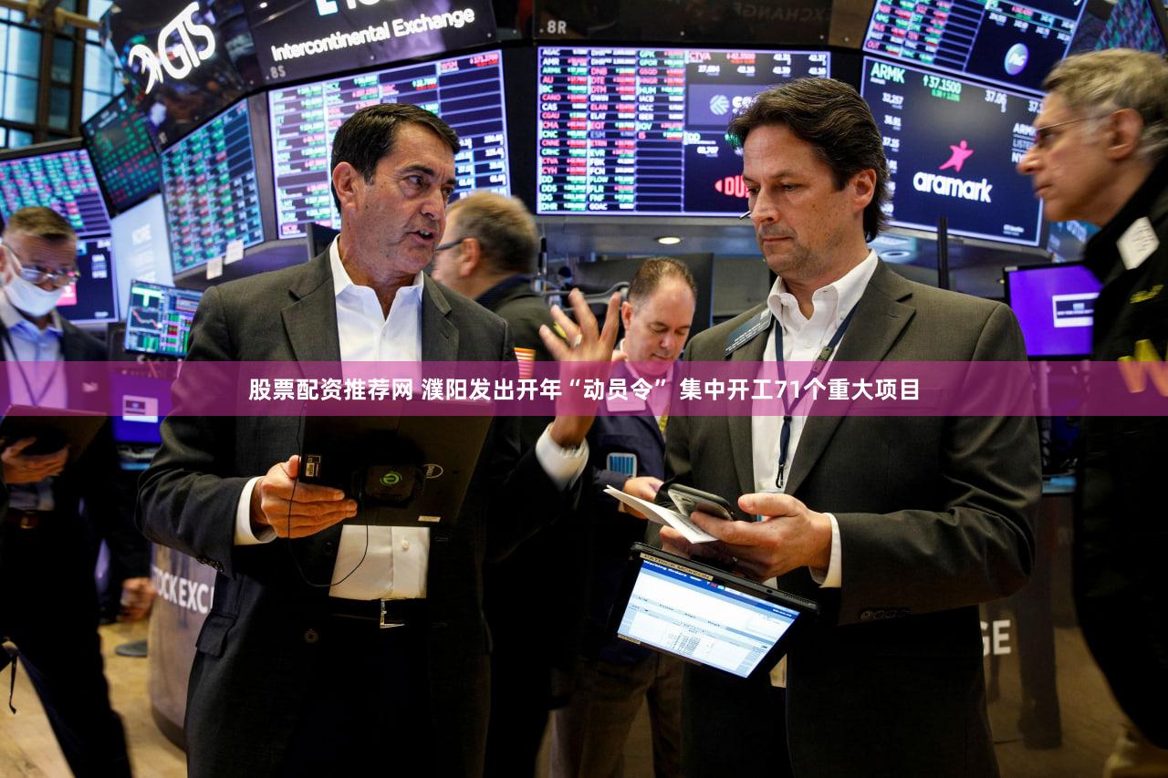 股票配资推荐网 濮阳发出开年“动员令” 集中开工71个重大项目
