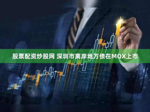 股票配资炒股网 深圳市离岸地方债在MOX上市